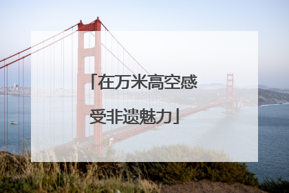 在万米高空感受非遗魅力
