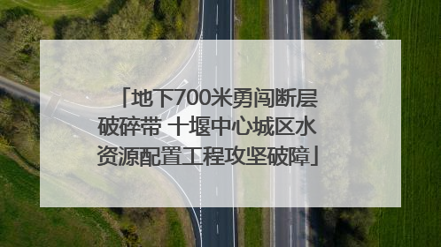 地下700米勇闯断层破碎带 十堰中心城区水资源配置工程攻坚破障