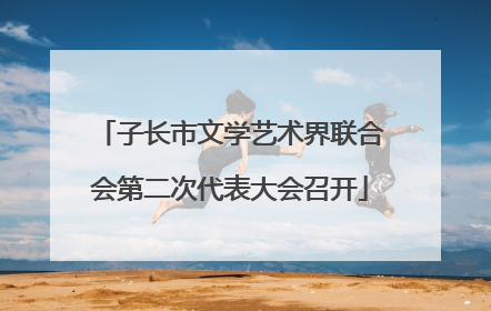 子长市文学艺术界联合会第二次代表大会召开