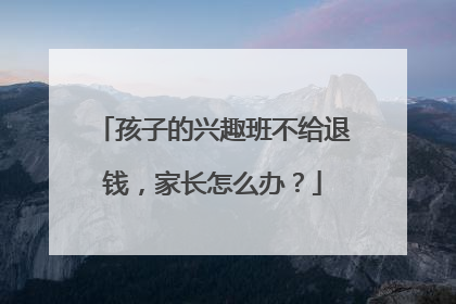 孩子的兴趣班不给退钱，家长怎么办？