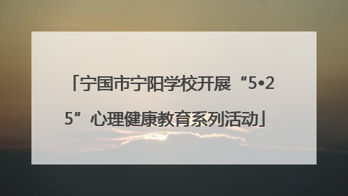 宁国市宁阳学校开展“5•25”心理健康教育系列活动