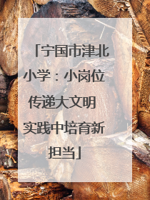 宁国市津北小学：小岗位传递大文明 实践中培育新担当