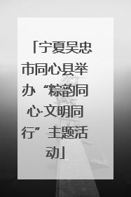 宁夏吴忠市同心县举办“粽韵同心·文明同行”主题活动