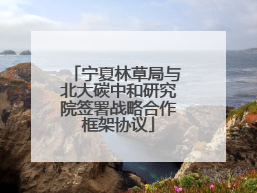 宁夏林草局与北大碳中和研究院签署战略合作框架协议