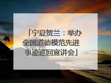 宁夏贺兰：举办全国道德模范先进事迹巡回宣讲会