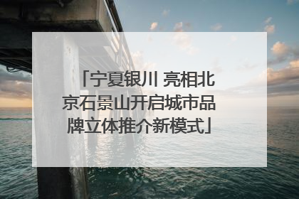 宁夏银川 亮相北京石景山开启城市品牌立体推介新模式
