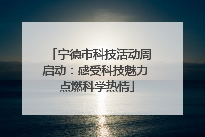 宁德市科技活动周启动：感受科技魅力 点燃科学热情