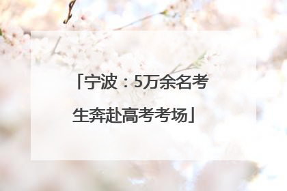 宁波：5万余名考生奔赴高考考场