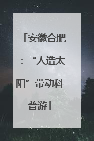 安徽合肥：“人造太阳”带动科普游