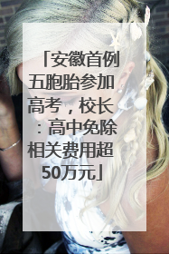安徽首例五胞胎参加高考，校长：高中免除相关费用超50万元