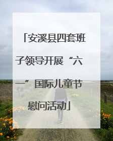 安溪县四套班子领导开展“六一”国际儿童节慰问活动