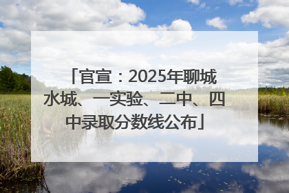 官宣：2025年聊城水城、一实验、二中、四中录取分数线公布