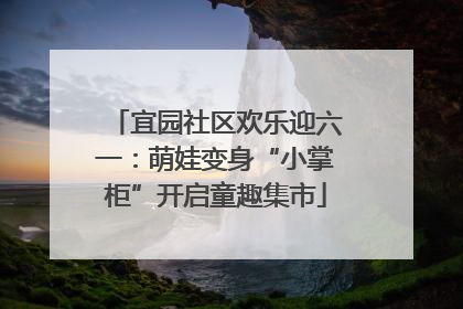 宜园社区欢乐迎六一：萌娃变身“小掌柜”开启童趣集市