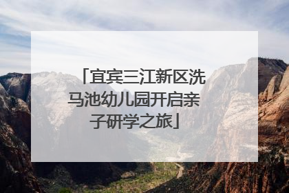 宜宾三江新区洗马池幼儿园开启亲子研学之旅