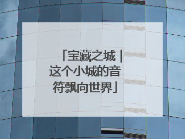 宝藏之城｜这个小城的音符飘向世界