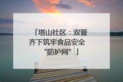 塔山社区：双管齐下筑牢食品安全“防护网”