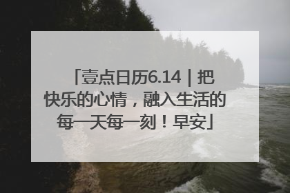 壹点日历6.14｜把快乐的心情，融入生活的每一天每一刻！早安