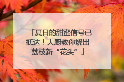 夏日的甜蜜信号已抵达！大厨教你烧出荔枝新“花头”