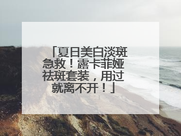 夏日美白淡斑急救！露卡菲娅祛斑套装，用过就离不开！