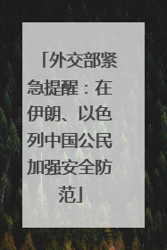 外交部紧急提醒：在伊朗、以色列中国公民加强安全防范