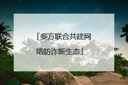 多方联合共建网络防诈新生态