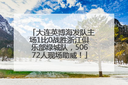 大连英博海发队主场1比0战胜浙江俱乐部绿城队，50672人现场助威！