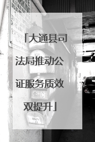 大通县司法局推动公证服务质效双提升