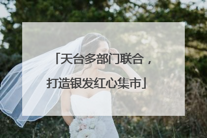 天台多部门联合，打造银发红心集市