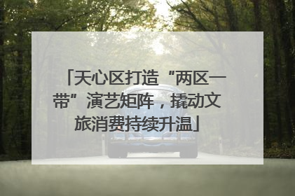 天心区打造“两区一带”演艺矩阵，撬动文旅消费持续升温