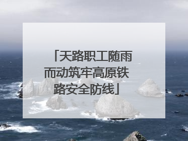 天路职工随雨而动筑牢高原铁路安全防线