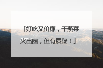 好吃又价廉，干蒸菜火出圈，但有质疑！