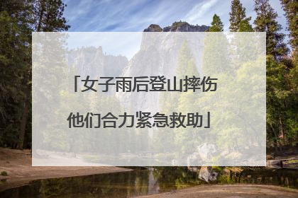 女子雨后登山摔伤 他们合力紧急救助