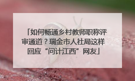 如何畅通乡村教师职称评审通道？瑞金市人社局这样回应“问计江西”网友