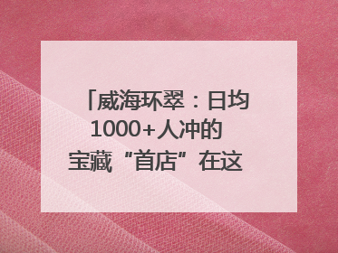 威海环翠：日均1000+人冲的宝藏“首店”在这条网红街区！