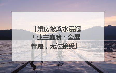 婚房被粪水浸泡！业主崩溃：全屋都是，无法接受