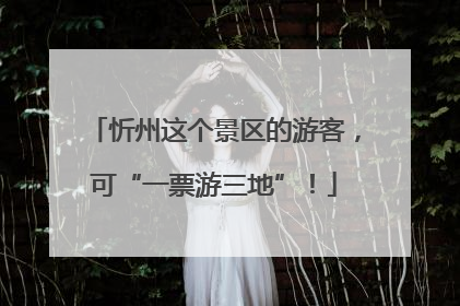 忻州这个景区的游客，可“一票游三地”！