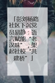彭刘杨路社区下沉党员易静：语言赋能“老汉味”，架起社校“共建桥”