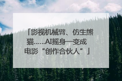 影视机械臂、仿生熊猫……AI摇身一变成电影“创作合伙人”