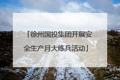 徐州国投集团开展安全生产月大练兵活动