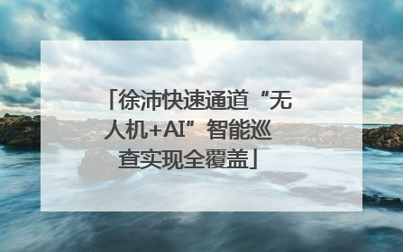 徐沛快速通道“无人机+AI”智能巡查实现全覆盖