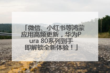 微信、小红书等鸿蒙应用高频更新，华为Pura 80系列到手即解锁全新体验！