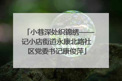 小巷深处织锦绣——记小店街道永康北路社区党委书记康俊萍