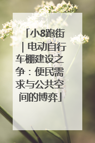小8跑街｜电动自行车棚建设之争：便民需求与公共空间的博弈