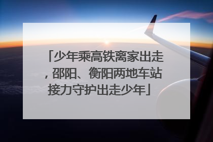 少年乘高铁离家出走，邵阳、衡阳两地车站接力守护出走少年