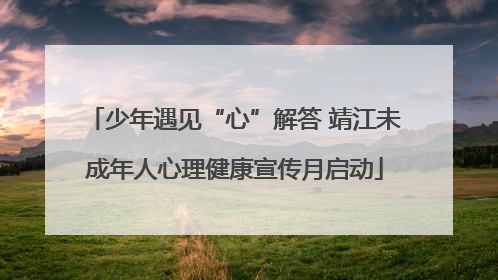少年遇见“心”解答 靖江未成年人心理健康宣传月启动