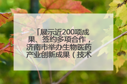 展示近200项成果、签约多项合作，济南市举办生物医药产业创新成果（技术）转化供需对接会