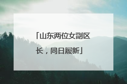 山东两位女副区长，同日履新