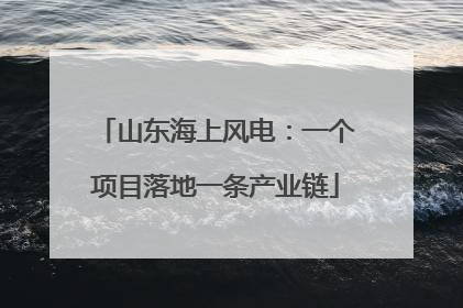 山东海上风电：一个项目落地一条产业链