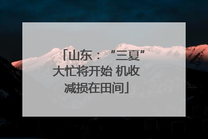 山东：“三夏”大忙将开始 机收减损在田间