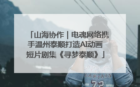 山海协作｜电魂网络携手温州泰顺打造AI动画短片剧集《寻梦泰顺》